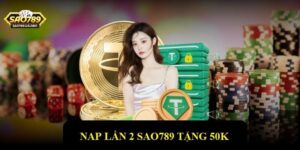 Nạp Lần 2 Sao789 Tặng 50k - Cơ Hội Vàng Không Thể Bỏ Lỡ